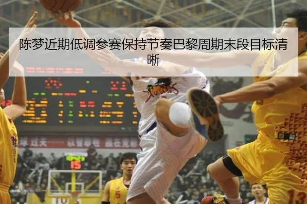 陈梦近期低调参赛保持节奏巴黎周期末段目标清晰